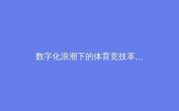 数字化浪潮下的体育竞技革命：科技如何重塑现代体育产业格局 - 2