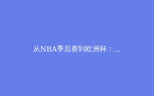 从NBA季后赛到欧洲杯：现代体育的战术革命与数据博弈 - 2