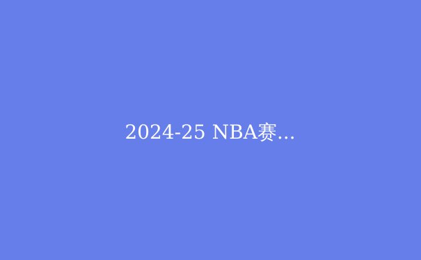 2024-25 NBA赛季前瞻：超级球队争霸，新星闪耀，谁将问鼎总冠军？ - 2