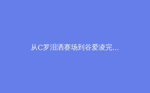 从C罗泪洒赛场到谷爱凌完美腾空：现代运动员心理韧性的科学构建之路 - 4