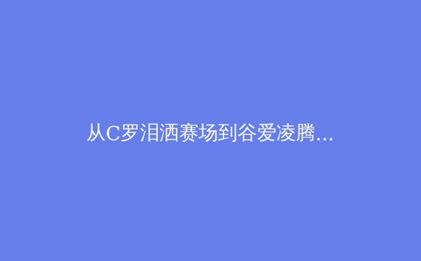 从C罗泪洒赛场到谷爱凌腾空：现代运动员心理韧性的科学构建与竞技价值 - 3