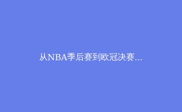 从NBA季后赛到欧冠决赛：深度解析现代体育的数据革命与战术演进 - 2