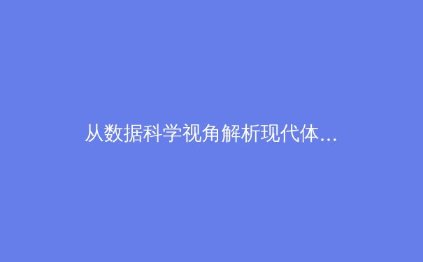 从数据科学视角解析现代体育竞技：算法如何重塑训练与战术体系 - 3