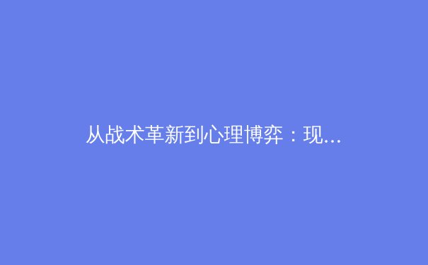 从战术革新到心理博弈：现代足球如何重塑竞技体育格局 - 2
